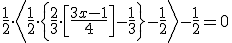 \frac{1}{2}\cdot \left<\frac{1}{2}\cdot \left\{\frac{2}{3}\cdot \left[\frac{3x-1}{4} \right] -\frac{1}{3}\right\}-\frac{1}{2} \right>-\frac{1}{2}=0